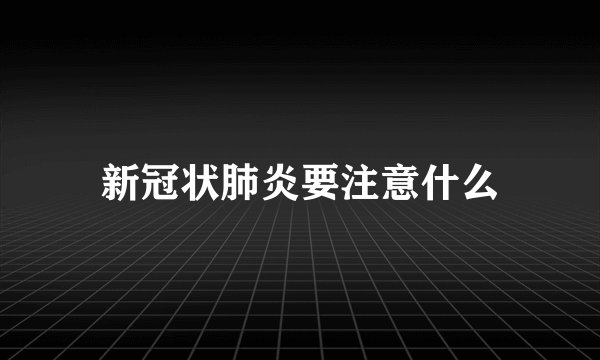 新冠状肺炎要注意什么
