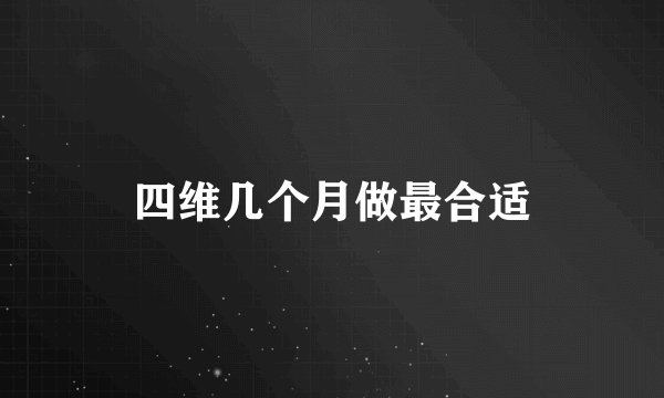 四维几个月做最合适