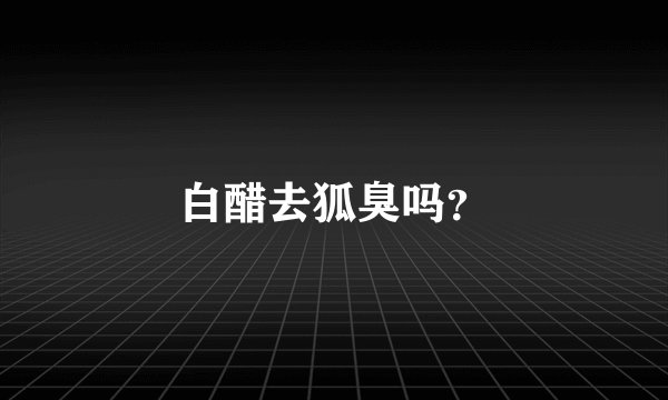白醋去狐臭吗?