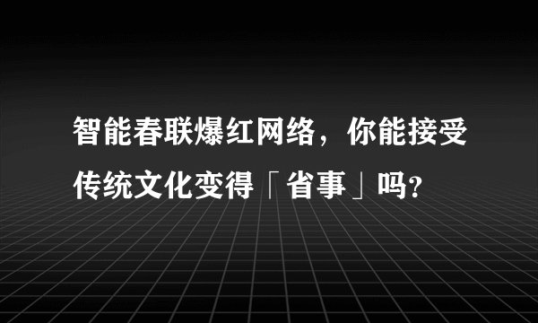 智能春联爆红网络，你能接受传统文化变得「省事」吗？