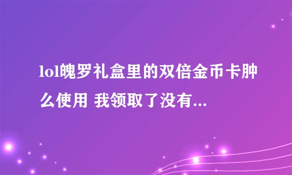 lol魄罗礼盒里的双倍金币卡肿么使用 我领取了没有双倍金币