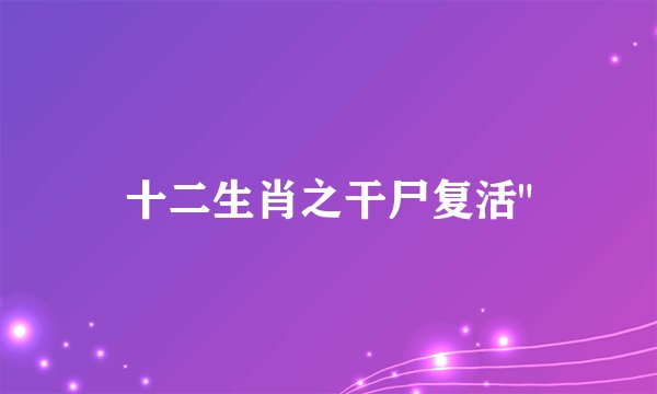 十二生肖之干尸复活