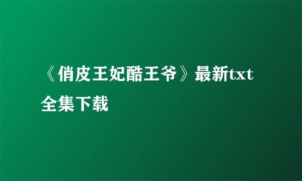 《俏皮王妃酷王爷》最新txt全集下载