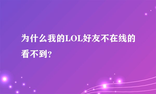 为什么我的LOL好友不在线的看不到?