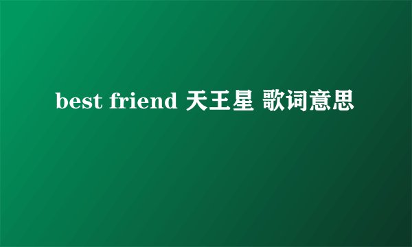 best friend 天王星 歌词意思