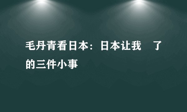 毛丹青看日本：日本让我囧了的三件小事