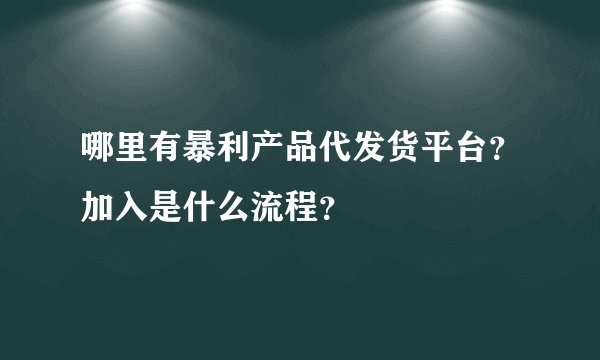 哪里有暴利产品代发货平台？加入是什么流程？