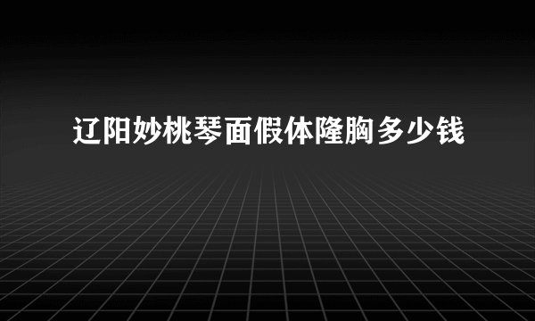 辽阳妙桃琴面假体隆胸多少钱