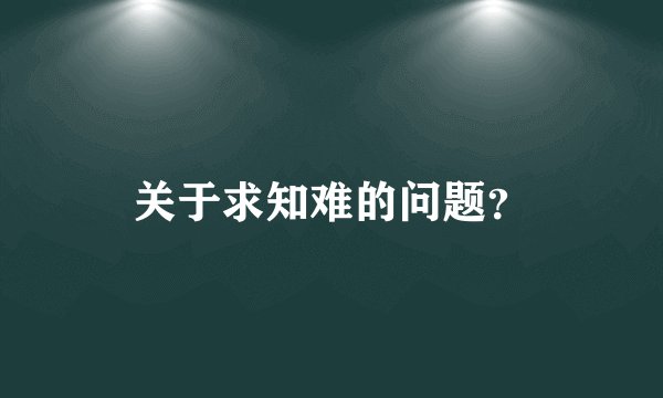 关于求知难的问题？