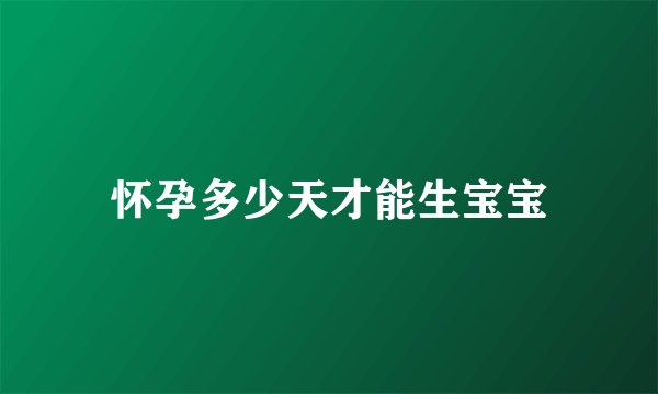 怀孕多少天才能生宝宝