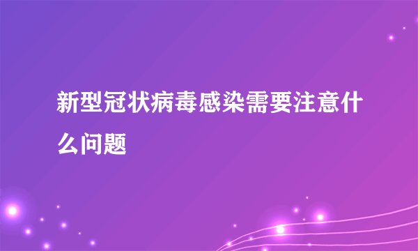 新型冠状病毒感染需要注意什么问题