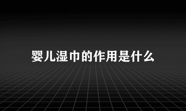 婴儿湿巾的作用是什么