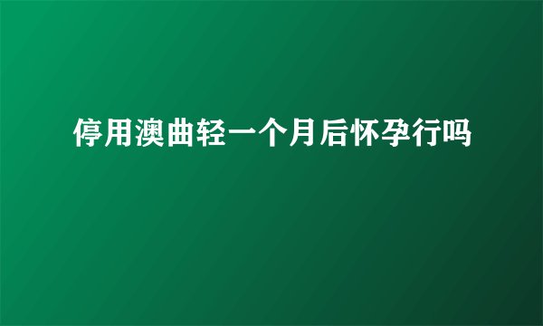 停用澳曲轻一个月后怀孕行吗
