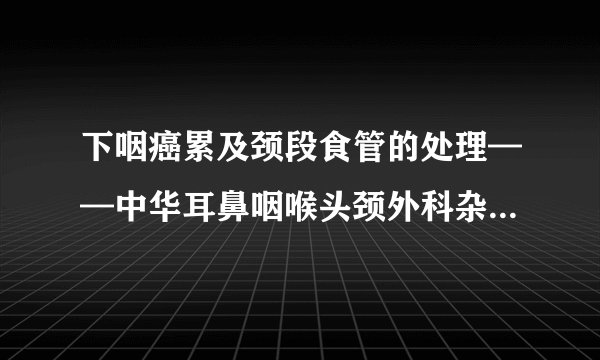 下咽癌累及颈段食管的处理——中华耳鼻咽喉头颈外科杂志2005年9月第40卷第9期