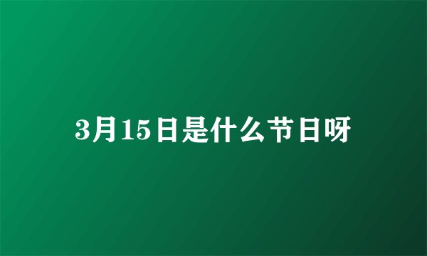 3月15日是什么节日呀