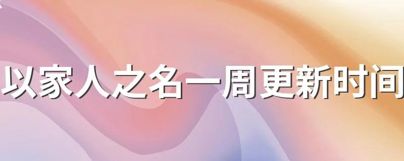 以家人之名一周更新时间 以家人之名介绍