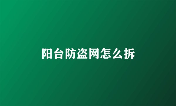 阳台防盗网怎么拆