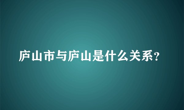 庐山市与庐山是什么关系？