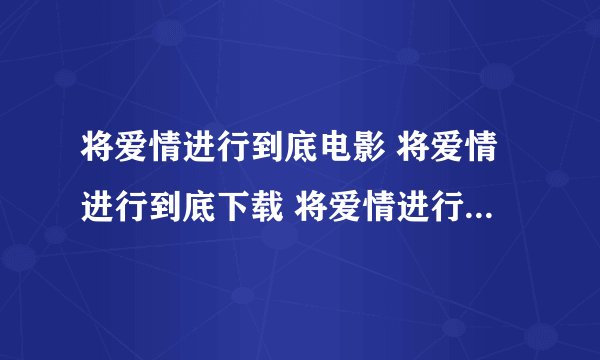 将爱情进行到底电影 将爱情进行到底下载 将爱情进行到底2011