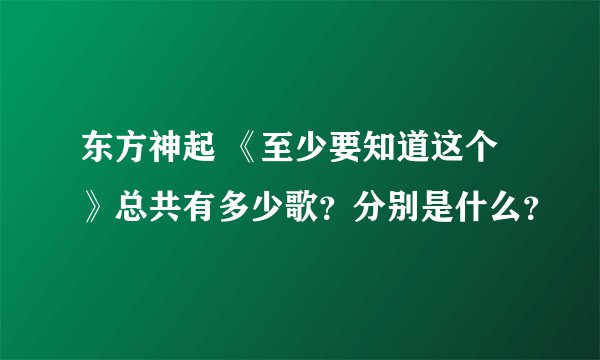 东方神起 《至少要知道这个》总共有多少歌？分别是什么？