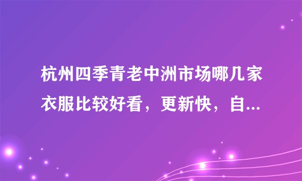 杭州四季青老中洲市场哪几家衣服比较好看，更新快，自己开实体店。