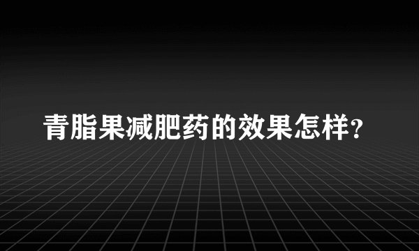 青脂果减肥药的效果怎样？