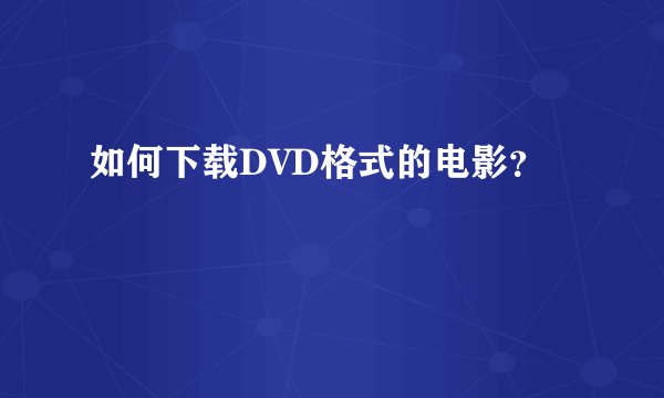 如何下载DVD格式的电影？