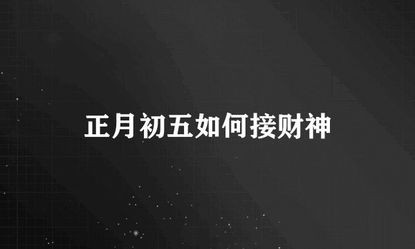 正月初五如何接财神