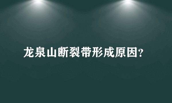 龙泉山断裂带形成原因？