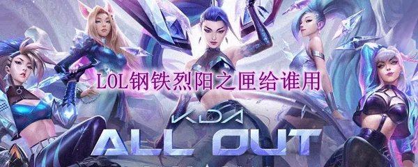 lol钢铁烈阳之匣给谁用