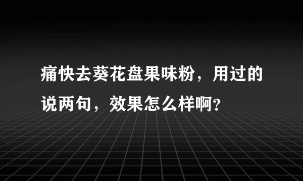 痛快去葵花盘果味粉，用过的说两句，效果怎么样啊？