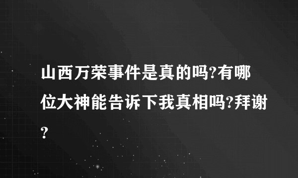 山西万荣事件是真的吗?有哪位大神能告诉下我真相吗?拜谢？