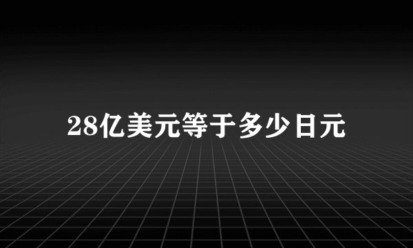 28亿美元等于多少日元