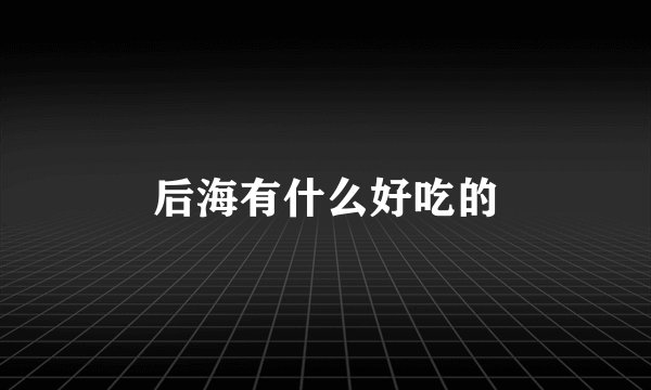 后海有什么好吃的