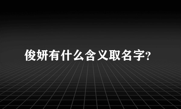 俊妍有什么含义取名字?