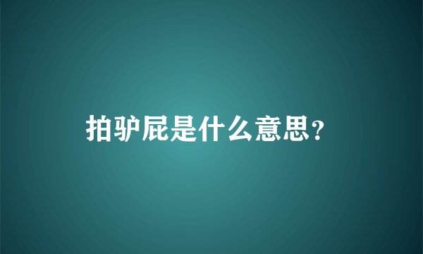 拍驴屁是什么意思？