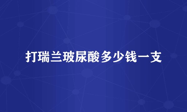 打瑞兰玻尿酸多少钱一支