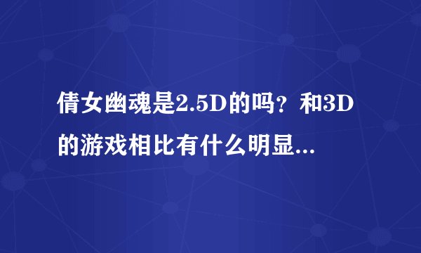 倩女幽魂是2.5D的吗？和3D的游戏相比有什么明显的差距啊？