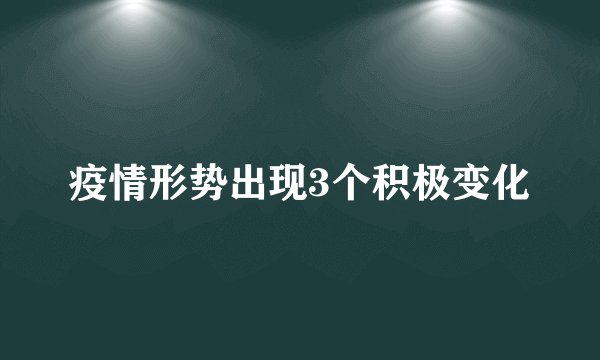 疫情形势出现3个积极变化