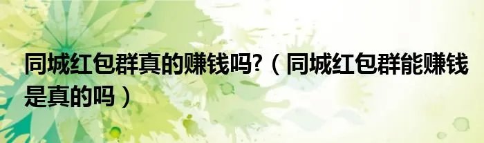 同城红包群真的赚钱吗?（同城红包群能赚钱是真的吗）
