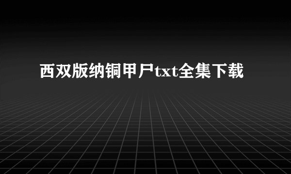 西双版纳铜甲尸txt全集下载