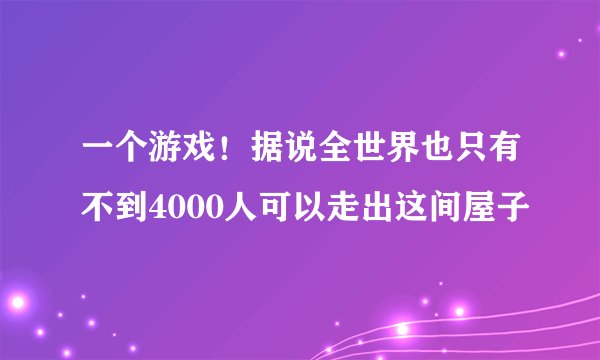 一个游戏！据说全世界也只有不到4000人可以走出这间屋子