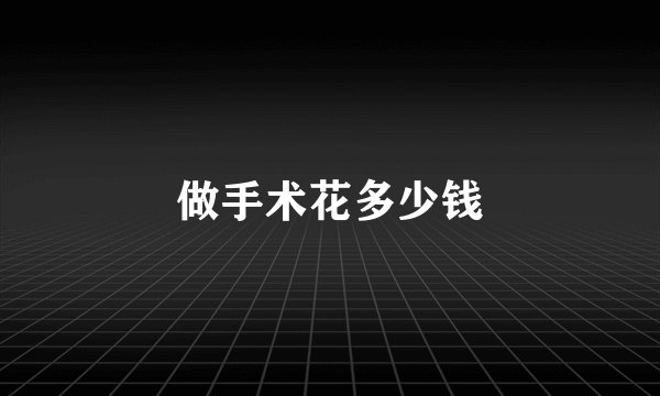 做手术花多少钱