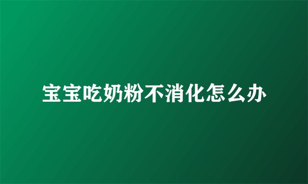 宝宝吃奶粉不消化怎么办