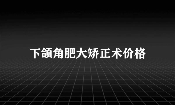下颌角肥大矫正术价格