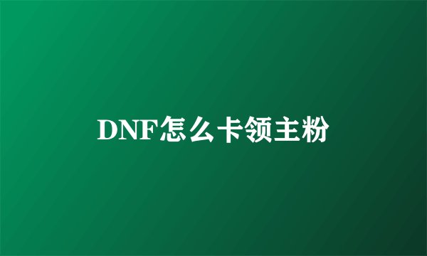 DNF怎么卡领主粉