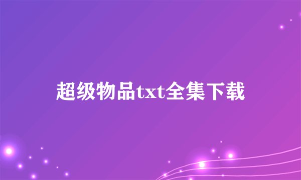 超级物品txt全集下载