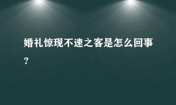 婚礼惊现不速之客是怎么回事？