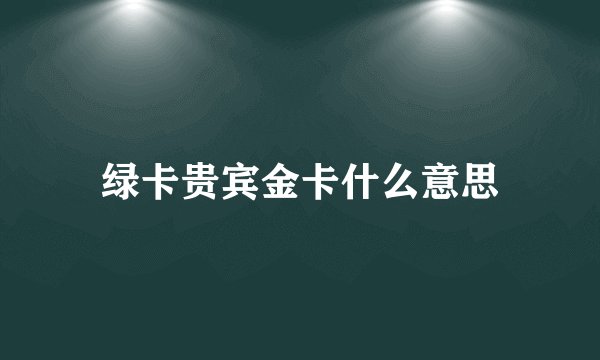 绿卡贵宾金卡什么意思