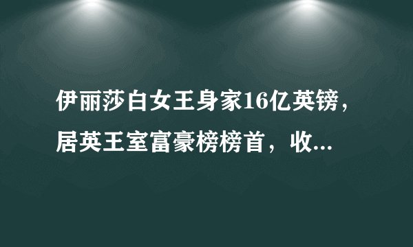 伊丽莎白女王身家16亿英镑，居英王室富豪榜榜首，收藏众多豪车